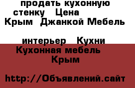 продать кухонную стенку › Цена ­ 20 000 - Крым, Джанкой Мебель, интерьер » Кухни. Кухонная мебель   . Крым